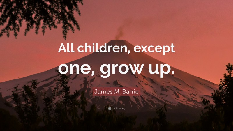 James M. Barrie Quote: “All children, except one, grow up.”