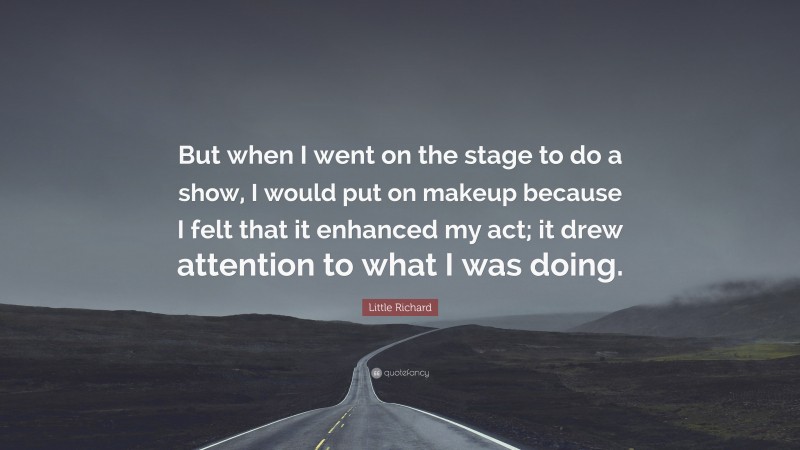 Little Richard Quote: “But when I went on the stage to do a show, I would put on makeup because I felt that it enhanced my act; it drew attention to what I was doing.”