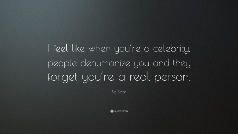 Big Sean Quote: “I feel like when you’re a celebrity, people dehumanize you and they forget you’re a real person.”