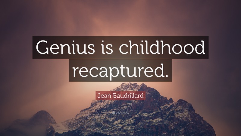 Jean Baudrillard Quote: “Genius is childhood recaptured.”
