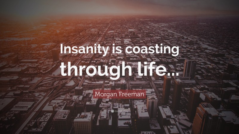 Morgan Freeman Quote: “Insanity is coasting through life...”