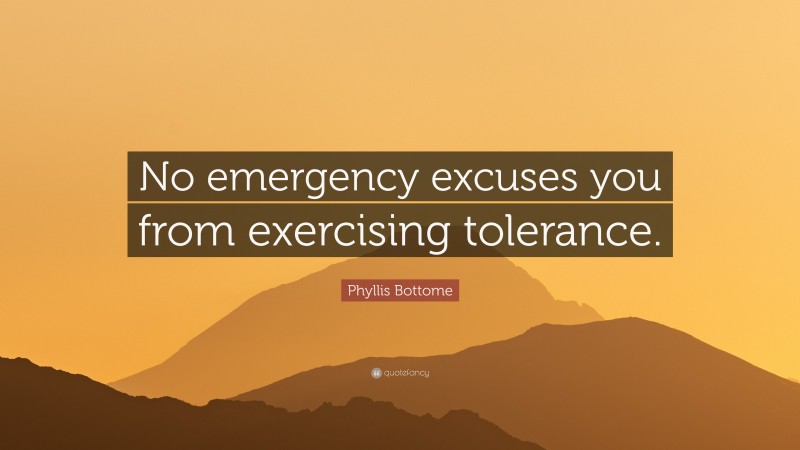 Phyllis Bottome Quote: “No emergency excuses you from exercising tolerance.”