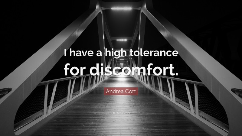 Andrea Corr Quote: “I have a high tolerance for discomfort.”