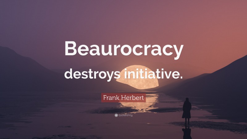 Frank Herbert Quote: “Beaurocracy destroys initiative.”