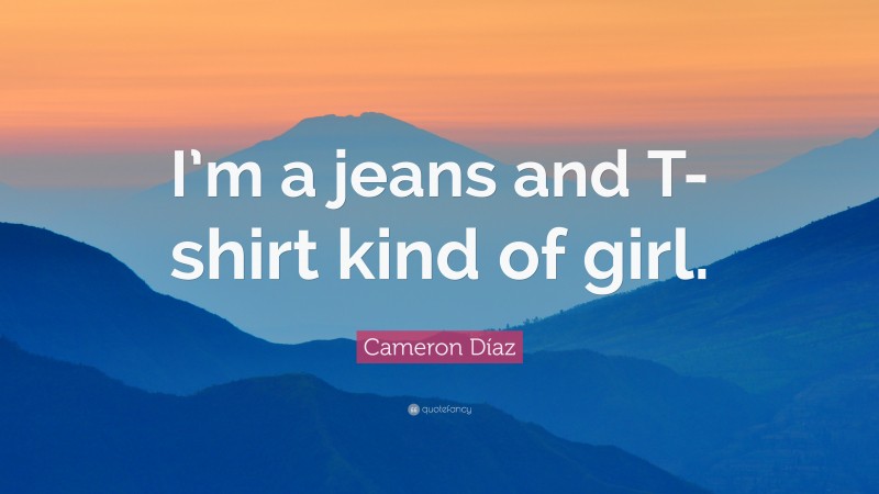 Cameron Díaz Quote: “I’m a jeans and T-shirt kind of girl.”