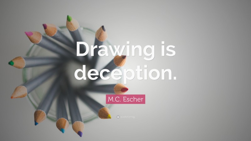 M.C. Escher Quote: “Drawing is deception.”