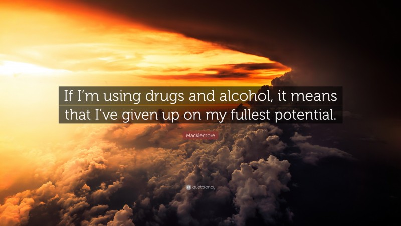 Macklemore Quote: “If I’m using drugs and alcohol, it means that I’ve given up on my fullest potential.”