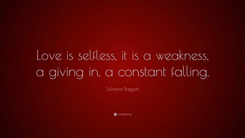 Julianna Baggott Quote: “Love is selfless, it is a weakness, a giving in, a constant falling.”