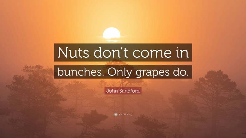 John Sandford Quote: “Nuts don’t come in bunches. Only grapes do.”
