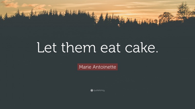 Marie Antoinette Quote: “Let them eat cake.”