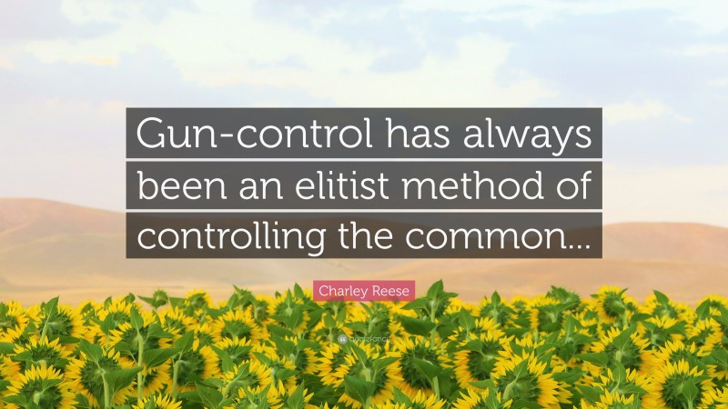 Charley Reese Quote: “Gun-control has always been an elitist method of controlling the common...”