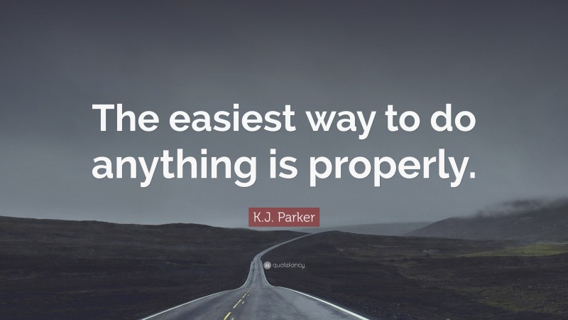 K.J. Parker Quote: “The easiest way to do anything is properly.”