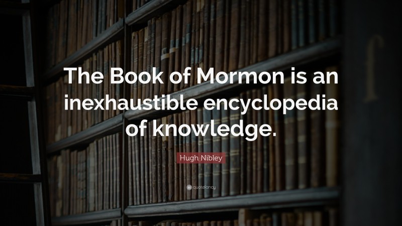 Hugh Nibley Quote: “The Book of Mormon is an inexhaustible encyclopedia of knowledge.”