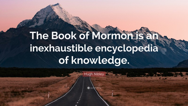 Hugh Nibley Quote: “The Book of Mormon is an inexhaustible encyclopedia of knowledge.”
