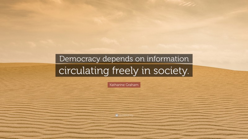 Katharine Graham Quote: “Democracy depends on information circulating freely in society.”