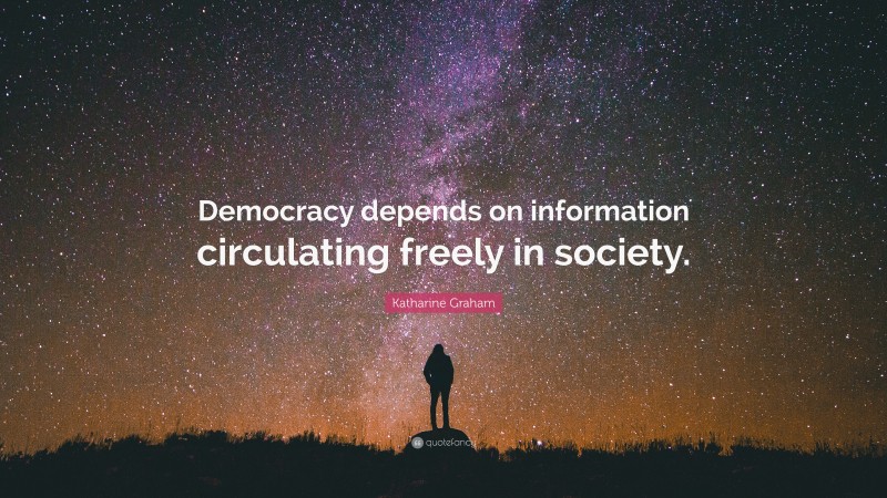 Katharine Graham Quote: “Democracy depends on information circulating freely in society.”