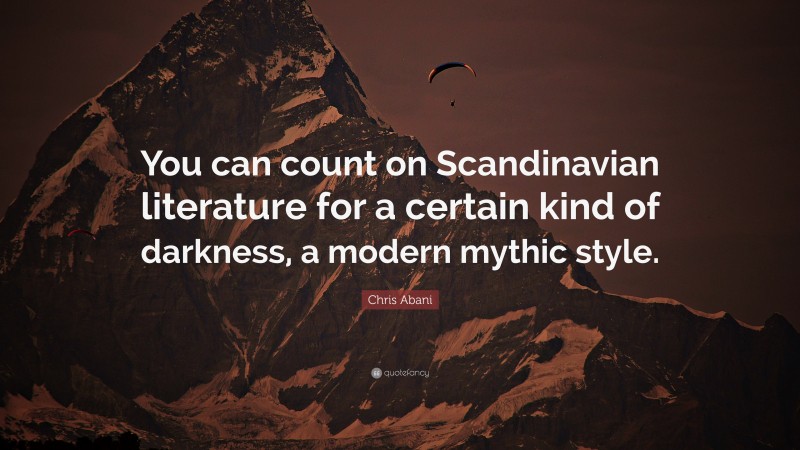 Chris Abani Quote: “You can count on Scandinavian literature for a certain kind of darkness, a modern mythic style.”