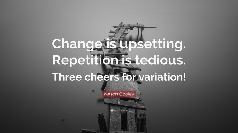 Mason Cooley Quote: “Change is upsetting. Repetition is tedious. Three cheers for variation!”
