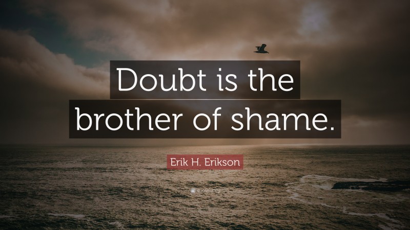 Erik H. Erikson Quote: “Doubt is the brother of shame.”