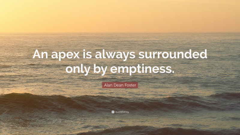 Alan Dean Foster Quote: “An apex is always surrounded only by emptiness.”