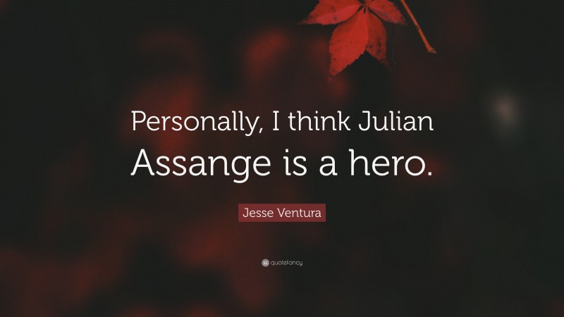 Jesse Ventura Quote: “Personally, I think Julian Assange is a hero.”