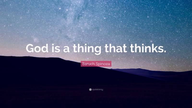 Baruch Spinoza Quote: “God is a thing that thinks.”
