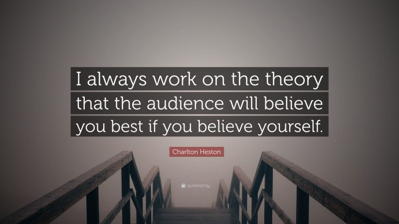 Charlton Heston Quote: “I always work on the theory that the audience will believe you best if you believe yourself.”