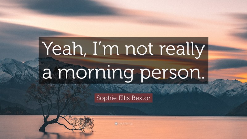 Sophie Ellis Bextor Quote: “Yeah, I’m not really a morning person.”