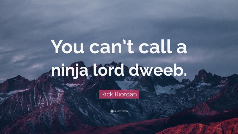 Rick Riordan Quote: “You can’t call a ninja lord dweeb.”