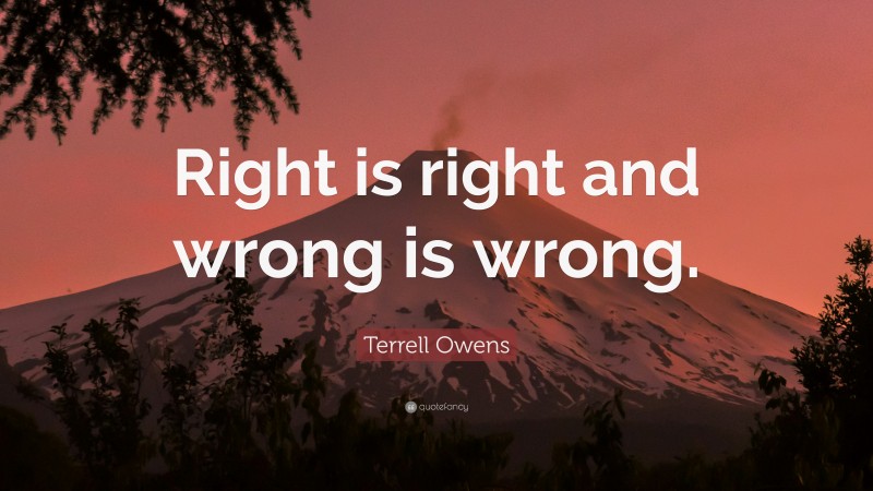 Terrell Owens Quote: “Right is right and wrong is wrong.”