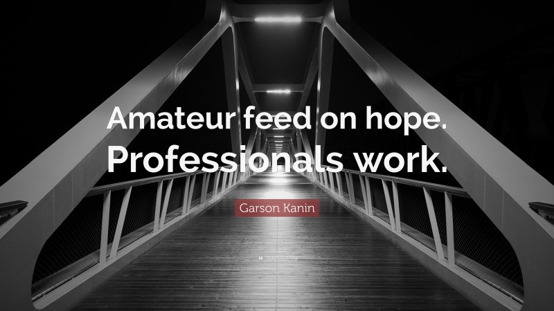 Garson Kanin Quote: “Amateur feed on hope. Professionals work.”