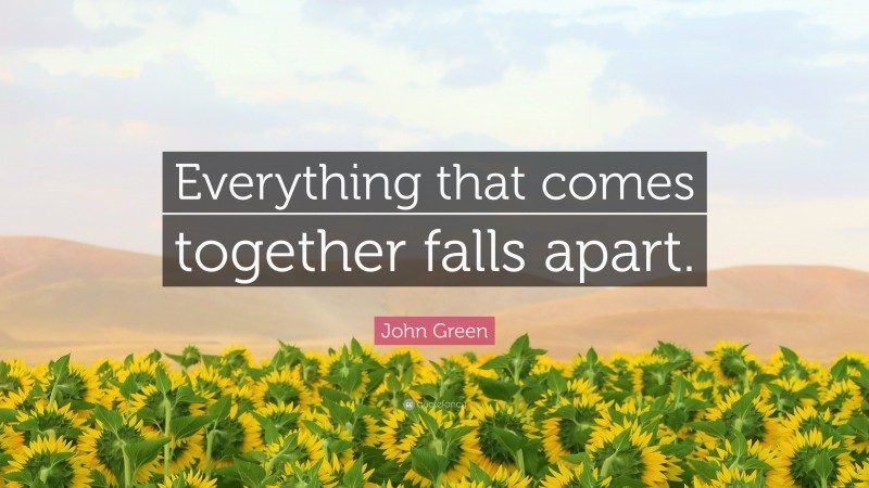 John Green Quote: “Everything that comes together falls apart.”