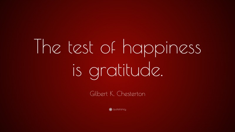 Gilbert K. Chesterton Quote: “The test of happiness is gratitude.”