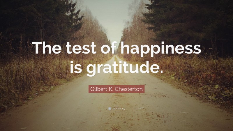 Gilbert K. Chesterton Quote: “The test of happiness is gratitude.”
