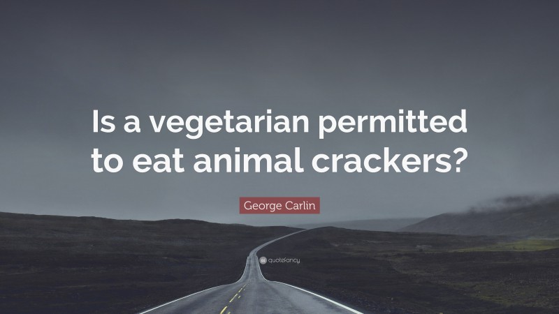 George Carlin Quote: “Is a vegetarian permitted to eat animal crackers?”