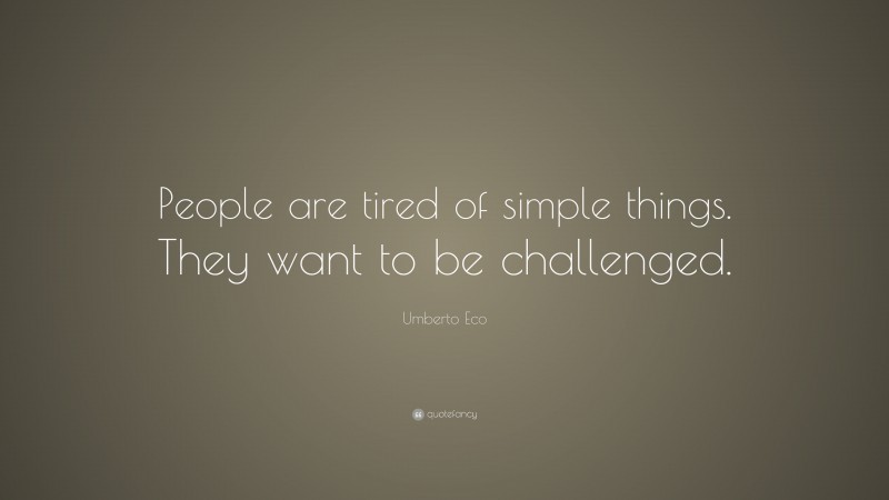 Umberto Eco Quote: “People are tired of simple things. They want to be challenged.”