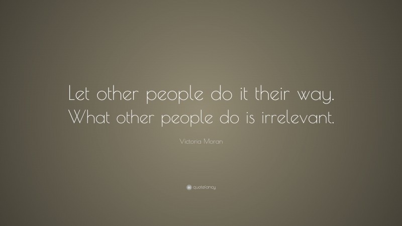 Victoria Moran Quote: “Let other people do it their way. What other people do is irrelevant.”