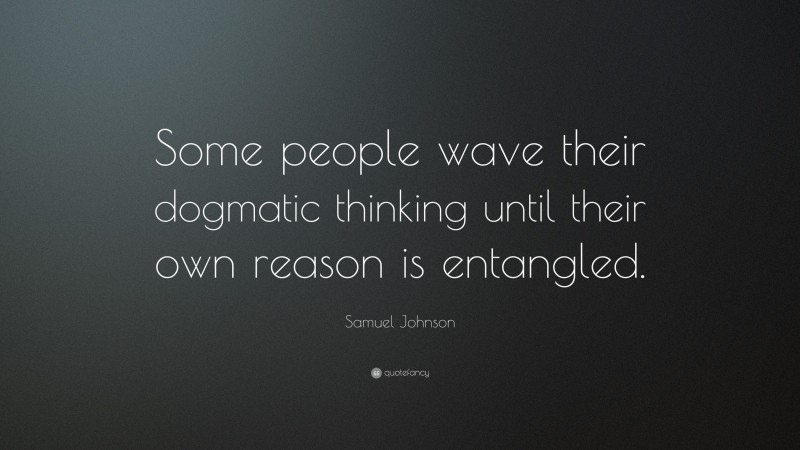 Samuel Johnson Quote: “Some people wave their dogmatic thinking until their own reason is entangled.”