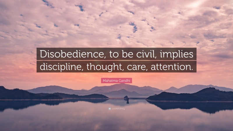 Mahatma Gandhi Quote: “Disobedience, to be civil, implies discipline, thought, care, attention.”