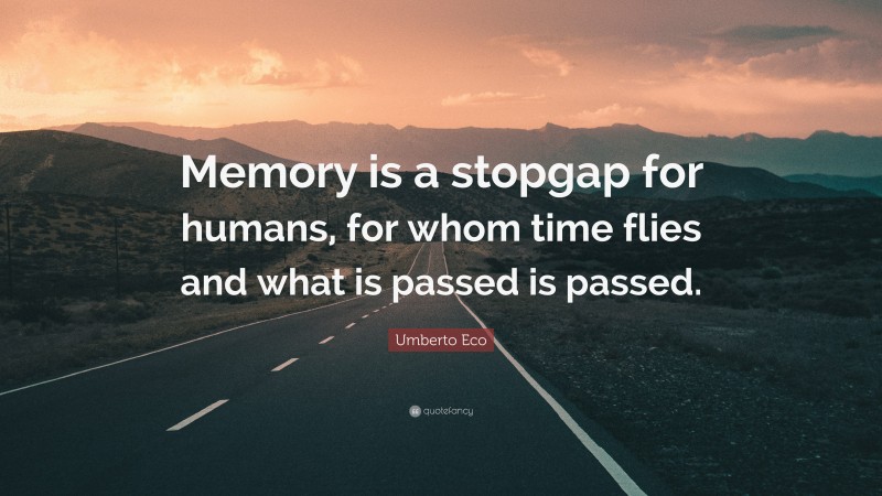 Umberto Eco Quote: “Memory is a stopgap for humans, for whom time flies and what is passed is passed.”