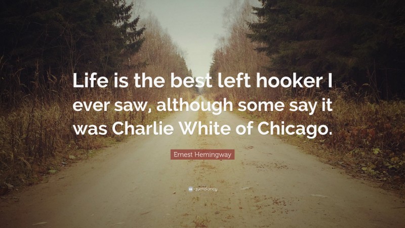Ernest Hemingway Quote: “Life is the best left hooker I ever saw, although some say it was Charlie White of Chicago.”
