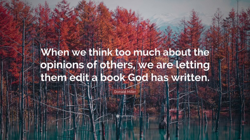Donald Miller Quote: “When we think too much about the opinions of others, we are letting them edit a book God has written.”