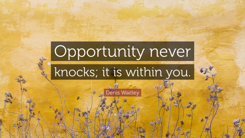 Denis Waitley Quote: “Opportunity never knocks; it is within you.”
