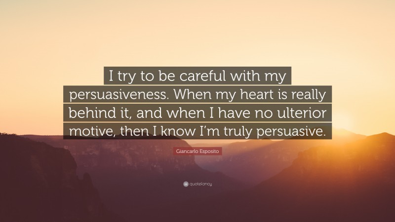 Giancarlo Esposito Quote: “I try to be careful with my persuasiveness. When my heart is really behind it, and when I have no ulterior motive, then I know I’m truly persuasive.”