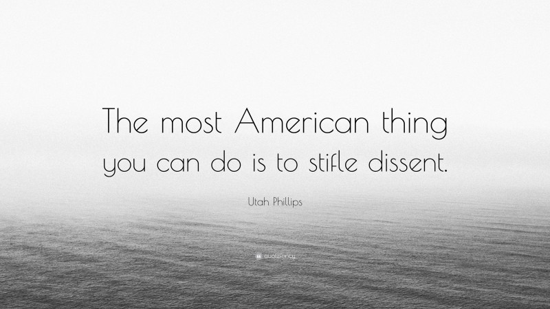 Utah Phillips Quote: “The most American thing you can do is to stifle dissent.”