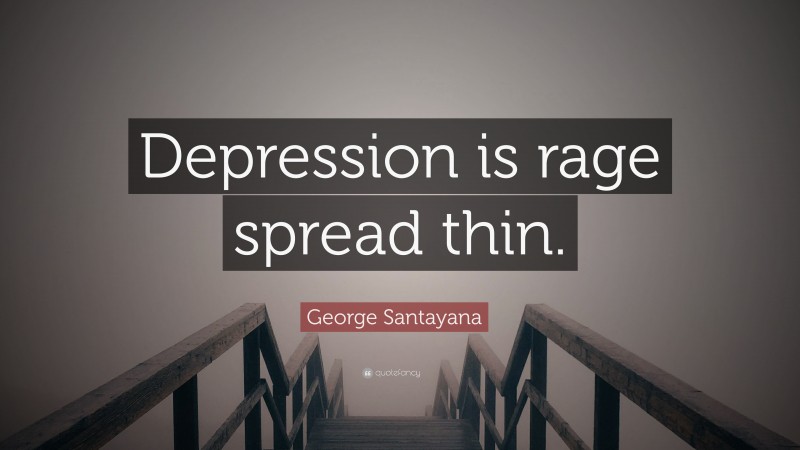 George Santayana Quote: “Depression is rage spread thin.”