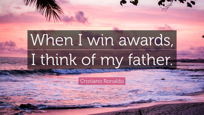 Cristiano Ronaldo Quote: “When I win awards, I think of my father.”