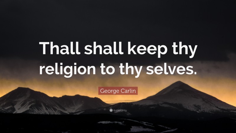 George Carlin Quote: “Thall shall keep thy religion to thy selves.”