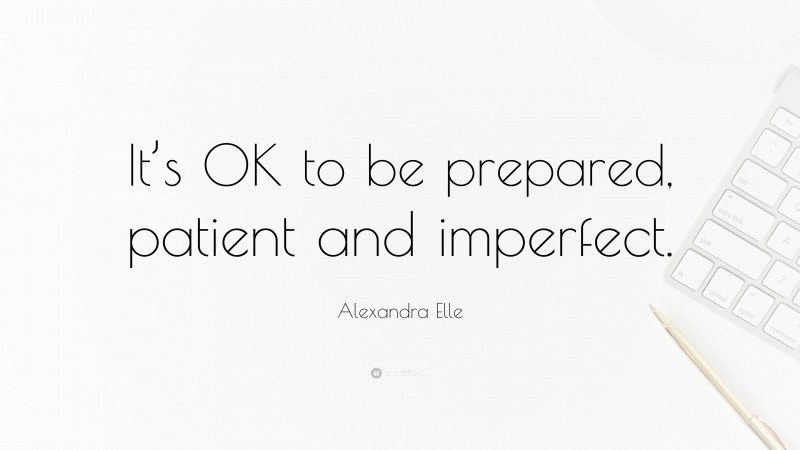 Alexandra Elle Quote: “It’s OK to be prepared, patient and imperfect.”