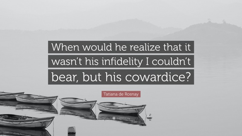 Tatiana de Rosnay Quote: “When would he realize that it wasn’t his infidelity I couldn’t bear, but his cowardice?”
